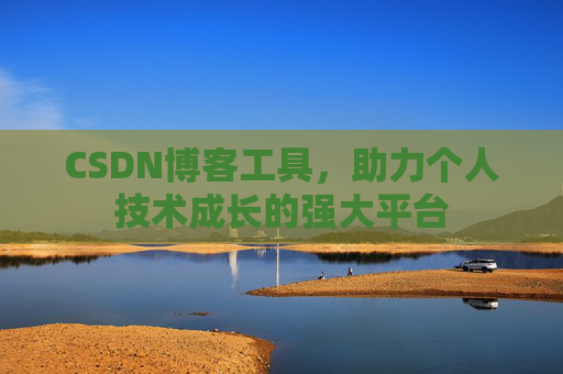 CSDN博客工具,助力个人技术成长的强大平台